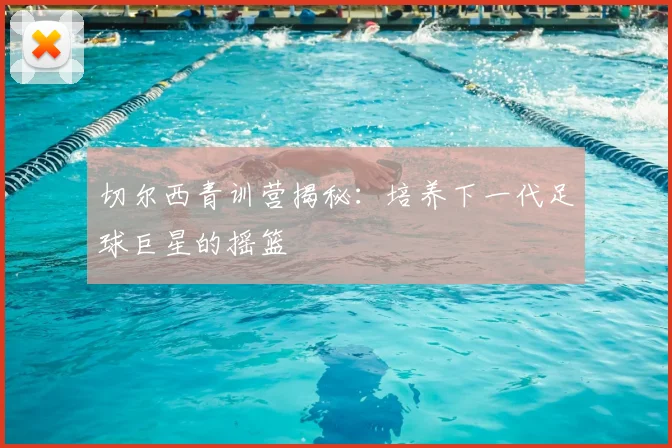 切尔西青训营揭秘：培养下一代足球巨星的摇篮