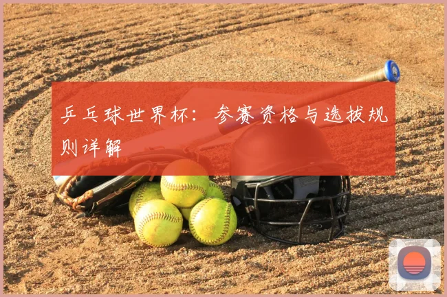 乒乓球世界杯:参赛资格与选拔规则详解