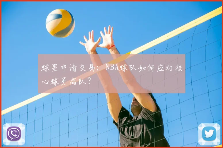 球星申请交易：NBA球队如何应对核心球员离队？