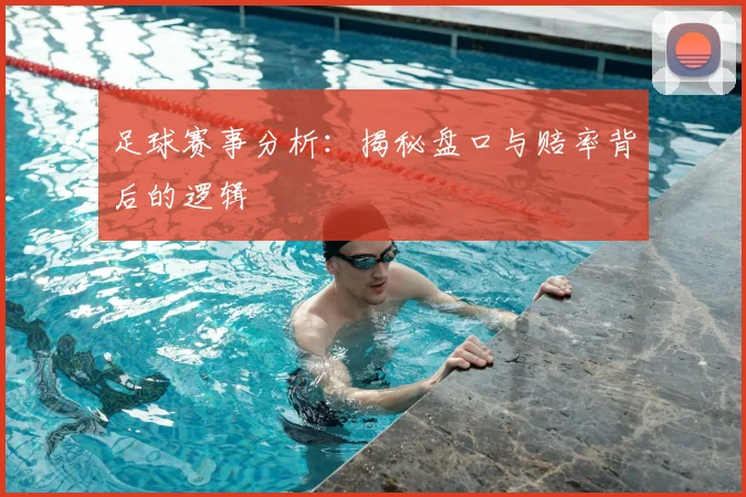 足球赛事分析:揭秘盘口与赔率背后的逻辑