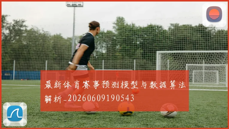 最新体育赛事预测模型与数据算法解析_20260609190543