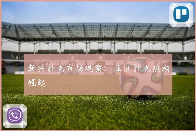 新兴扑克市场观察：亚洲扑克热潮崛起
