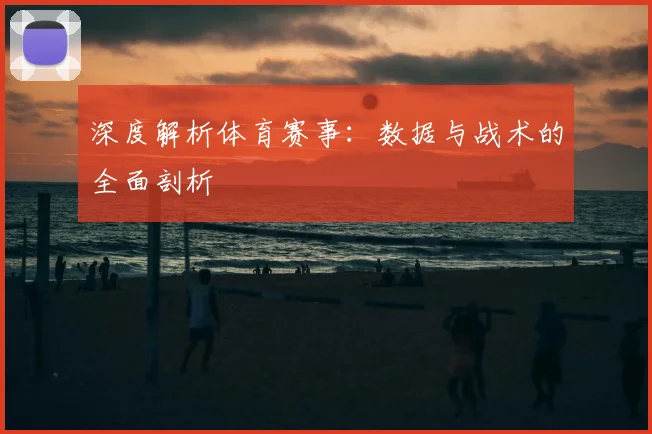 深度解析体育赛事：数据与战术的全面剖析