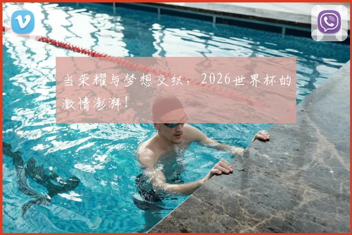 当荣耀与梦想交织,2026世界杯的激情澎湃!