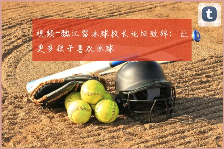 视频-魏江雷冰球校长论坛致辞：让更多孩子喜欢冰球