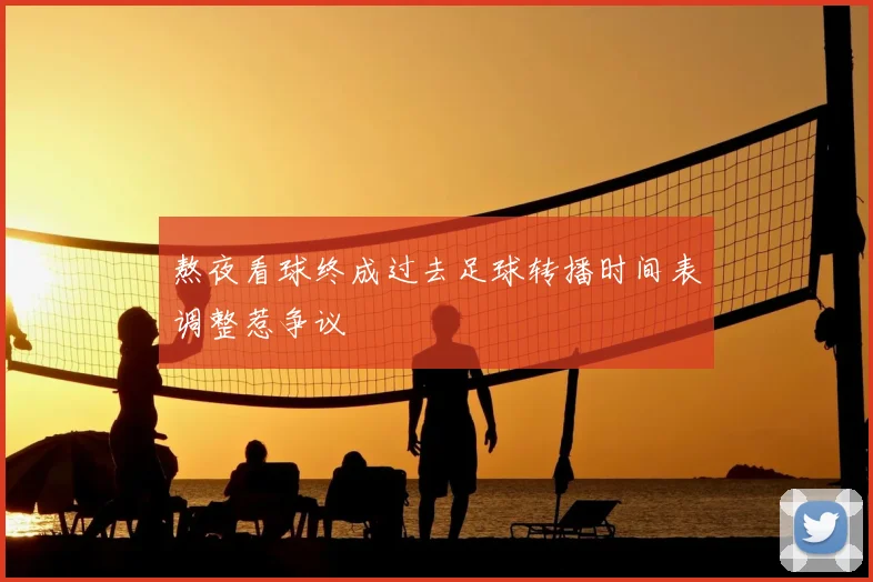 熬夜看球终成过去足球转播时间表调整惹争议
