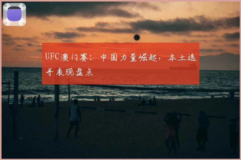 UFC澳门赛:中国力量崛起,本土选手表现盘点