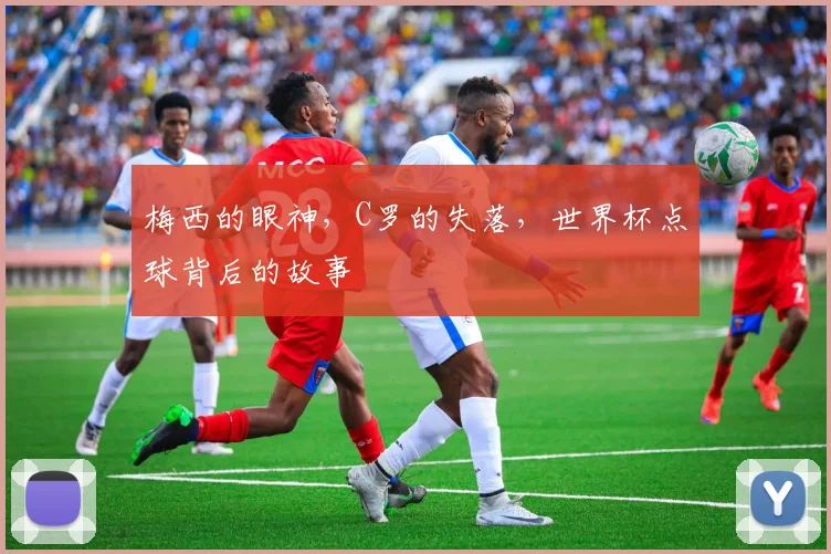 梅西的眼神，C罗的失落，世界杯点球背后的故事