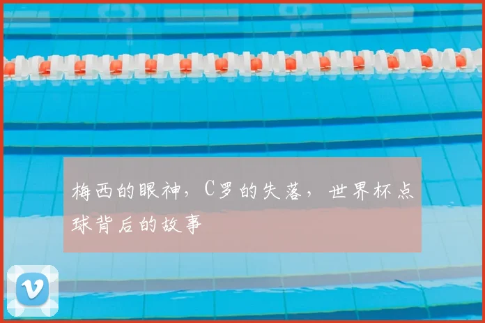 梅西的眼神，C罗的失落，世界杯点球背后的故事