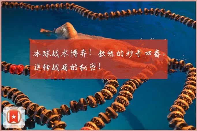 冰球战术博弈！教练的妙手回春，逆转战局的秘密！