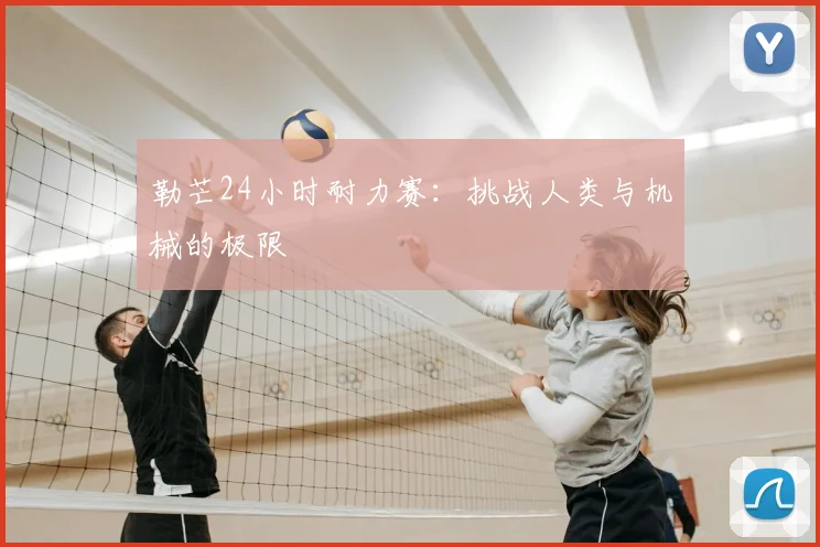 勒芒24小时耐力赛:挑战人类与机械的极限