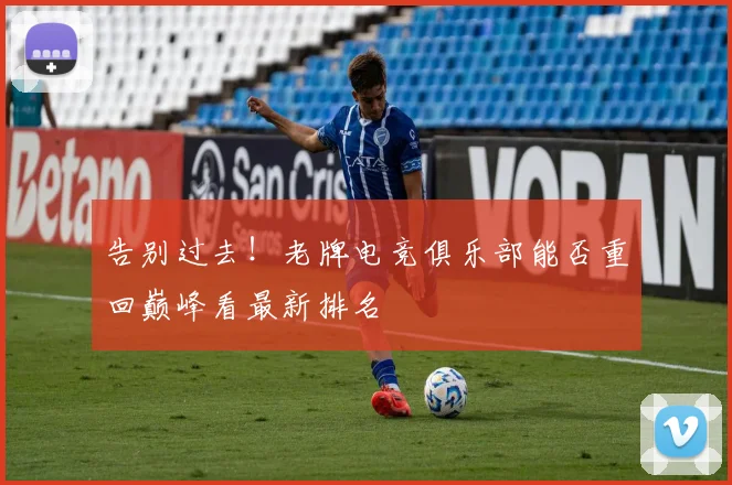 告别过去！老牌电竞俱乐部能否重回巅峰看最新排名