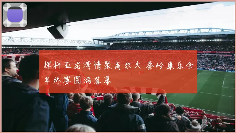 挥杆亚龙湾情聚高尔夫 秦岭康乐会年终赛圆满落幕