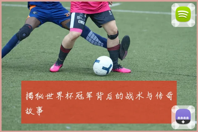 揭秘世界杯冠军背后的战术与传奇故事