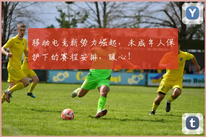 移动电竞新势力崛起，未成年人保护下的赛程安排，暖心！