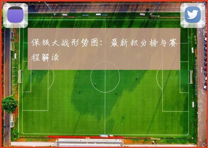 保级大战形势图：最新积分榜与赛程解读