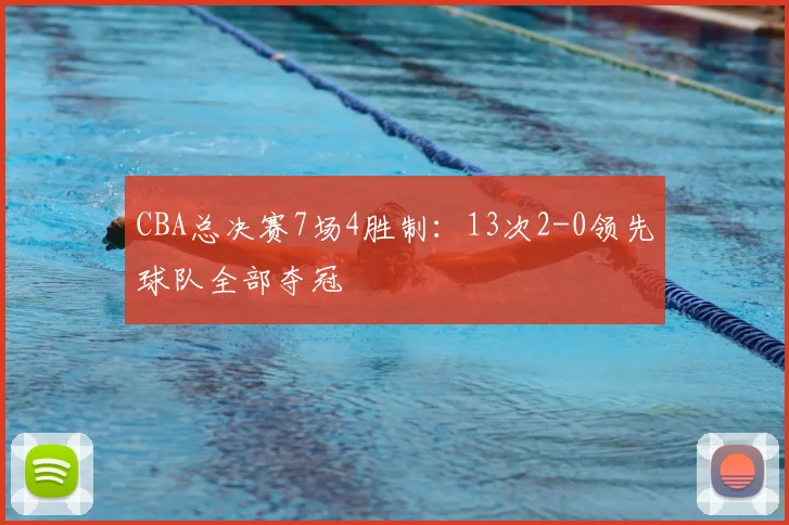 CBA总决赛7场4胜制：13次2-0领先球队全部夺冠