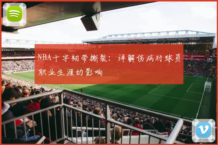 NBA十字韧带撕裂:详解伤病对球员职业生涯的影响