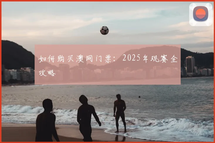 如何购买澳网门票：2025年观赛全攻略