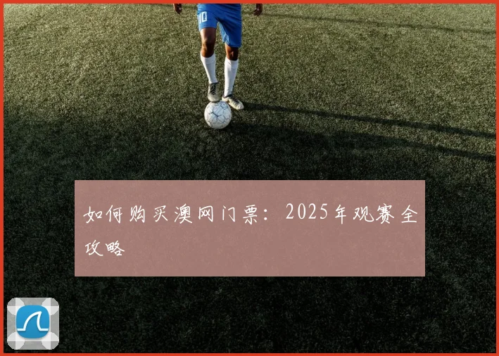 如何购买澳网门票：2025年观赛全攻略