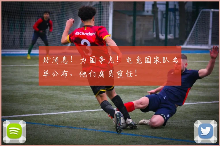 好消息！为国争光！电竞国家队名单公布，他们肩负重任！