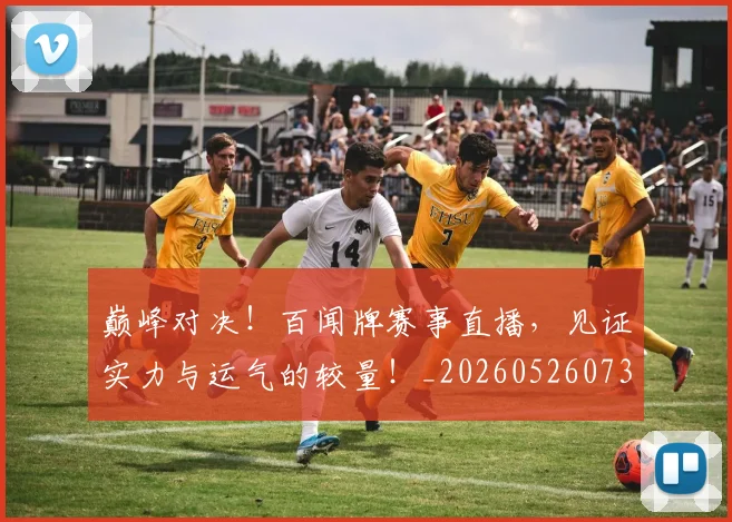 巅峰对决！百闻牌赛事直播，见证实力与运气的较量！_20260526073839