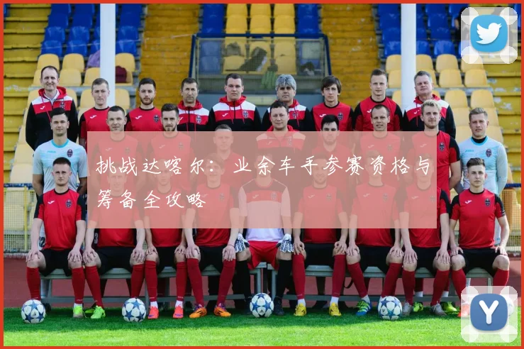 挑战达喀尔:业余车手参赛资格与筹备全攻略