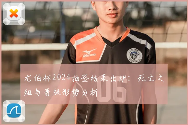 尤伯杯2024抽签结果出炉:死亡之组与晋级形势分析