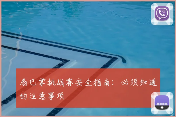 扇巴掌挑战赛安全指南:必须知道的注意事项