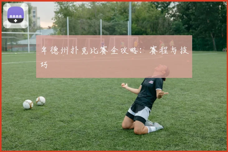 年德州扑克比赛全攻略：赛程与技巧