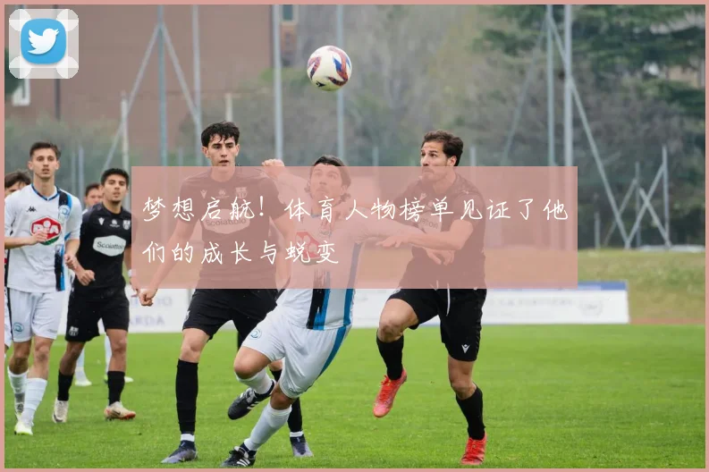 梦想启航!体育人物榜单见证了他们的成长与蜕变