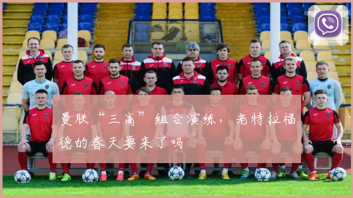 曼联“三高”组合演练，老特拉福德的春天要来了吗