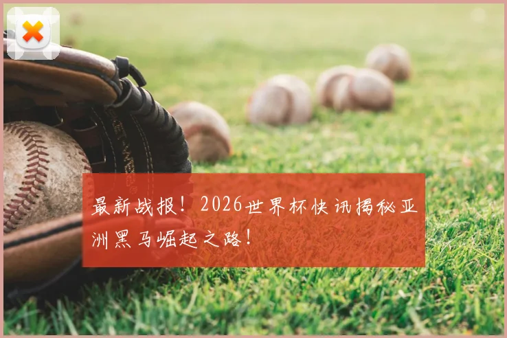 最新战报！2026世界杯快讯揭秘亚洲黑马崛起之路！