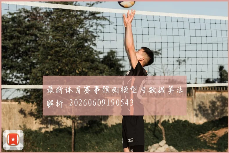 最新体育赛事预测模型与数据算法解析_20260609190543