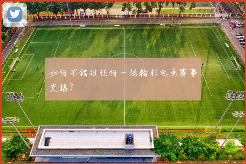 如何不错过任何一场精彩电竞赛事直播？
